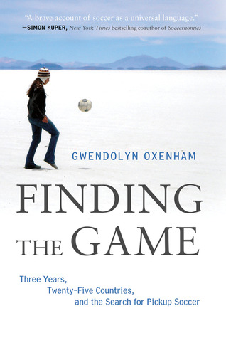 Finding the Game: Three Years, Twenty-five Countries, and the Search for Pickup Soccer (Hardcover)