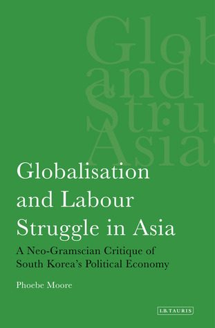 Globalisation and Labour Struggle in Asia: A Neo-Gramscian Critique of South Korea's Political Economy (International Library of Economics)