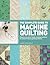 The Complete Guide to Machine Quilting: How to Use Your Home Sewing Machine to Achieve Hand-Quilting Effects