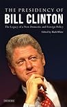 The Presidency of Bill Clinton: The Legacy of a New Domestic and Foreign Policy (Library of Modern American History)