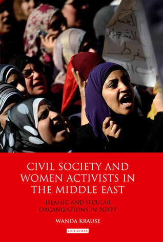 Civil Society and Women Activists in the Middle East: Islamic and Secular Organizations in Egypt (Library of Modern Middle East Studies)
