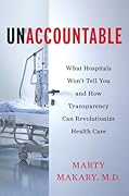 Unaccountable: What Hospitals Won't Tell You and How Transparency Can Revolutionize Health Care