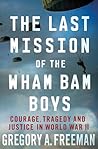 The Last Mission of the Wham Bam Boys: Courage, Tragedy, and Justice in World War II