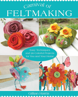 Carnival of Feltmaking: Easy Techniques and 26 Colorful Projects for You and Your Home (Paperback)