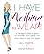I Have Nothing To Wear!: A Painless 12-Step Program to Declutter Your Life So You Never Have to Say This Again!
