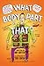 What Body Part Is That?: A Wacky Guide to the Funniest, Weirdest, and Most Disgustingest Parts of Your Body