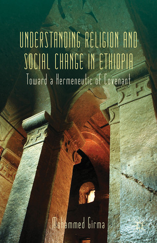 Understanding Religion and Social Change in Ethiopia: Towards a Hermeneutic of Covenant Understanding Religion and Social Change in Ethiopia: Towards a Hermeneutic of Covenant