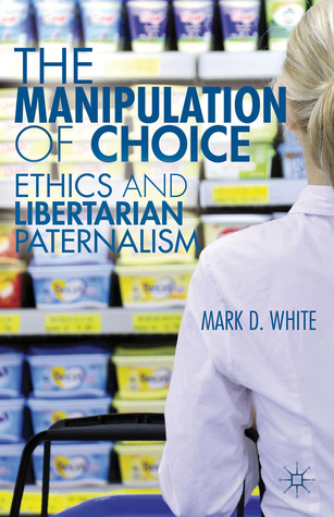 The Manipulation of Choice: Ethics and Libertarian Paternalism (Hardcover)
