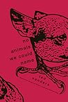 No Animals We Could Name by Ted Sanders No Animals We Could Name by Ted Sanders