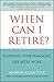 When Can I Retire?: Planning Your Financial Life After Work