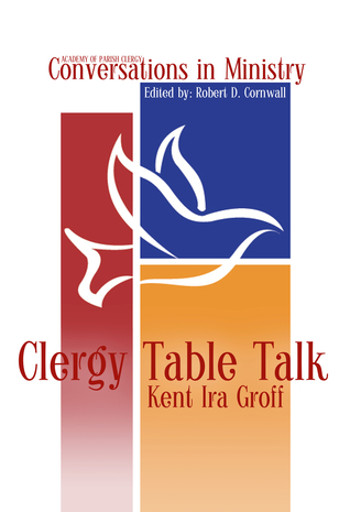 Clergy Table Talk: Eavesdropping on Ministry Issues in the 21st Century (Academy of Parish Clergy Conversations in Ministry, #1)