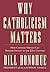 Why Catholicism Matters by Bill Donohue