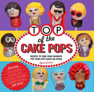 Top of the Cake Pops: Recipes to Turn your Favorite Pop Stars into Cakes on Sticks