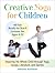 Creative Yoga for Children: Inspiring the Whole Child through Yoga, Songs, Literature, and Games