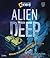 Alien Deep: Revealing the Mysterious Living World at the Bottom of the Ocean (National Geographic Kids)
