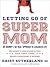 Letting Go of Supermom: Dr. Mommy's "Get Real" Approach to a Balanced Life