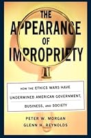 The Appearance of Impropriety: How the Ethics Wars Have Undermined American Government, Business, and Society