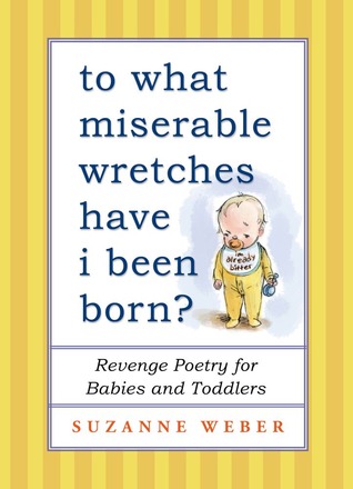 To What Miserable Wretches Have I Been Born?: Revenge Poetry for Babies and Toddlers (Kindle Edition)
