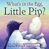 What's in the Egg, Little Pip? by Karma Wilson