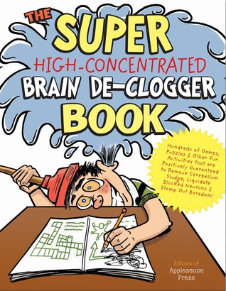 The Super High-Concentrated Brain De-Clogger Book: Hundreds of Games, Puzzles and Other Fun Activites that Are Positively Guaranteed to Remove Brain ... Blocked Brain Cells, and Stomp Out Boredom!