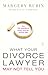 What Your Divorce Lawyer May Not Tell You: The 125 Questions Every Woman Should Ask