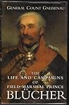 The Life and Campaigns of Field-Marshal Prince Blucher, of Wahlstatt