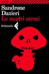 Le madri atroci by Sandrone Dazieri