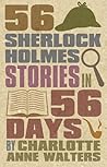 56 Sherlock Holmes Stories in 56 Days by Charlotte Anne Walters 56 Sherlock Holmes Stories in 56 Days by Charlotte Anne Walters