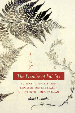The Premise of Fidelity: Science, Visuality, and Representing the Real in Nineteenth-Century Japan (Hardcover)