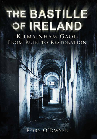 The Bastille of Ireland: Kilmainham Gaol, From Ruin to Restoration (Paperback)