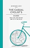 Casual Cyclist's Guide To Melbourne: Routes, Rides, Rants And Raves About The City And The Bike Casual Cyclist's Guide To Melbourne: Routes, Rides, Rants And Raves About The City And The Bike