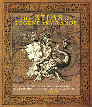 The Atlas of Legendary Lands: Fabled Kingdoms, Phantom Islands, Lost Continents and Other Mythical Worlds (Hardcover)