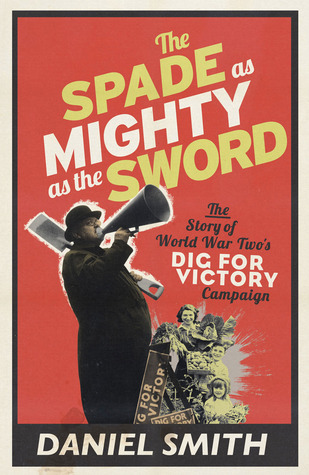 The Spade As Mighty As the Sword: The Story of World War Two's Dig for Victory Campaign