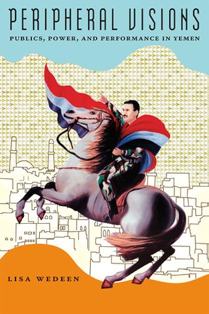Peripheral Visions: Publics, Power, and Performance in Yemen (Chicago Studies in Practices of Meaning)