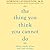 The Thing You Think You Cannot Do: Thirty Truths You Need to Know Now About Fear and Courage