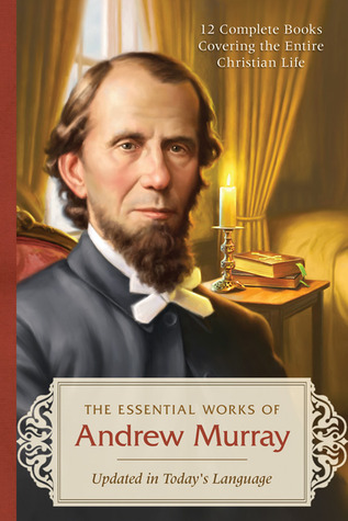The Essential Works of Andrew Murray - Updated: 12 Complete Books Covering the Entire Christian Life--Updated in Today's Language