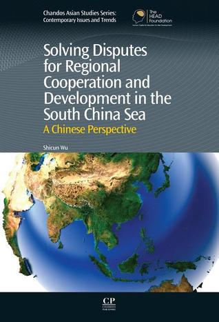 Solving Disputes for Regional Cooperation and Development in the South China Sea: A Chinese Perspective (Chandos Asian Studies)