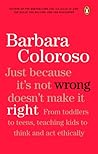 Just Because It Isn't Wrong Doesn't Make It Right by Barbara Coloroso