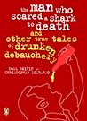 The Man Who Scared a Shark to Death and Other True Tales of Drunken Debauchery