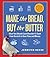 Make the Bread, Buy the Butter What You Should (and Shouldn't) Cook from Scratch to Save Time and Money by Jennifer Reese