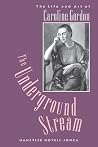 The Underground Stream: The Life and Art of Caroline Gordon The Underground Stream: The Life and Art of Caroline Gordon