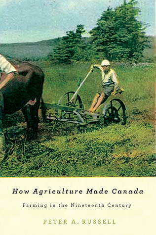 How Agriculture Made Canada: Farming in the Nineteenth Century (McGill-Queen's Rural, Wildland, and Resource Studies, 1) (Volume 1)