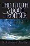 The Truth About Trouble: How Hard Times Can Draw You Closer to God