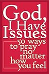 God, I Have Issues: 50 Ways to Pray No Matter How You Feel