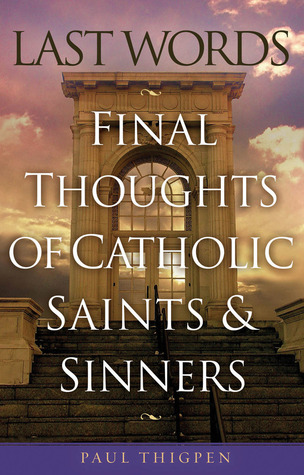 Last Words: Final Thoughts of Catholic Saints and Sinners