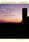 Instruments of Christ: Reflections on the Peace Prayer of Saint Francis of Assisi Instruments of Christ: Reflections on the Peace Prayer of Saint Francis of Assisi