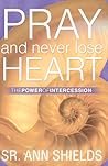 Pray and Never Lose Heart: The Power of Intercession Pray and Never Lose Heart: The Power of Intercession