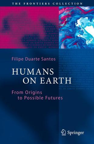 Humans on Earth: From Origins to Possible Futures (The Frontiers Collection)