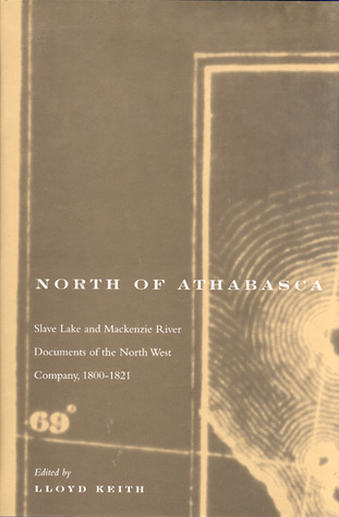 North of Athabasca: Slave Lake and Mackenzie River Documents of North West Company, 1800-1821 (Volume 6) (Rupert's Land Record Society Series)