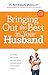 Bringing Out the Best in Your Husband: Encourage Your Spouse and Experience the Relationship You've Always Wanted